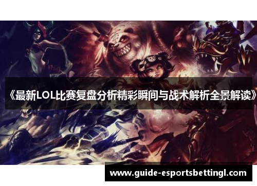 《最新LOL比赛复盘分析精彩瞬间与战术解析全景解读》